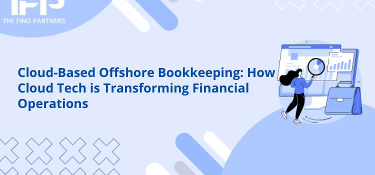 Cloud-Based Offshore Bookkeeping: How Cloud Tech is Transforming Financial Operations